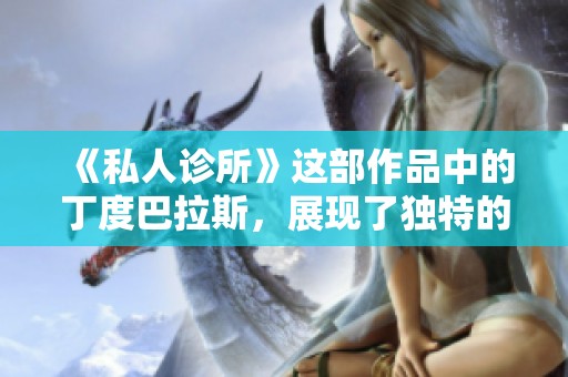 《私人诊所》这部作品中的丁度巴拉斯，展现了独特的故事魅力与深刻的思考。