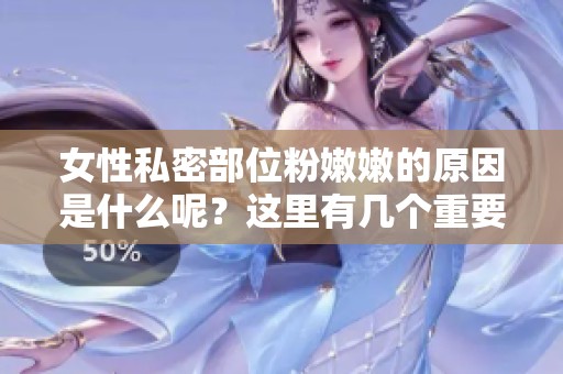女性私密部位粉嫩嫩的原因是什么呢？这里有几个重要的因素我们需要了解