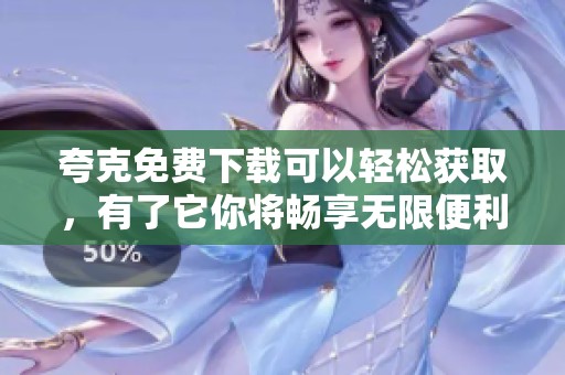 夸克免费下载可以轻松获取，有了它你将畅享无限便利！