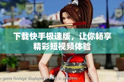 下载快手极速版，让你畅享精彩短视频体验