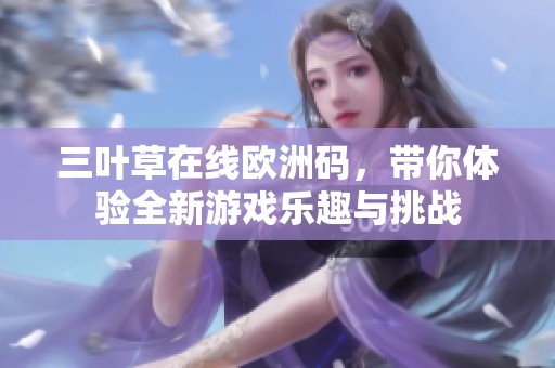 三叶草在线欧洲码，带你体验全新游戏乐趣与挑战