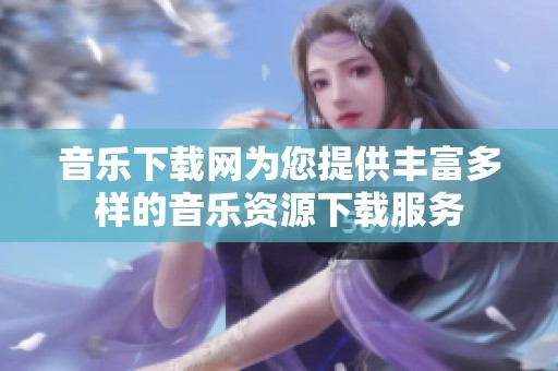 音乐下载网为您提供丰富多样的音乐资源下载服务