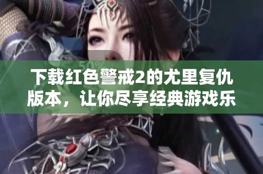 下载红色警戒2的尤里复仇版本，让你尽享经典游戏乐趣！