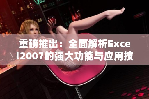 重磅推出：全面解析Excel2007的强大功能与应用技巧