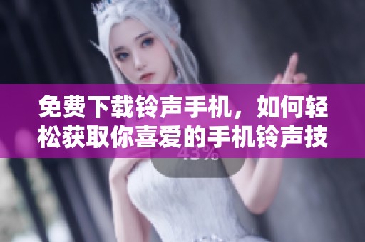 免费下载铃声手机，如何轻松获取你喜爱的手机铃声技巧解析