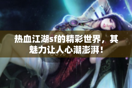 热血江湖sf的精彩世界，其魅力让人心潮澎湃！