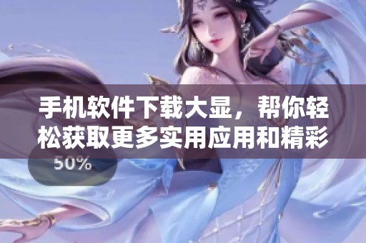 手机软件下载大显，帮你轻松获取更多实用应用和精彩功能