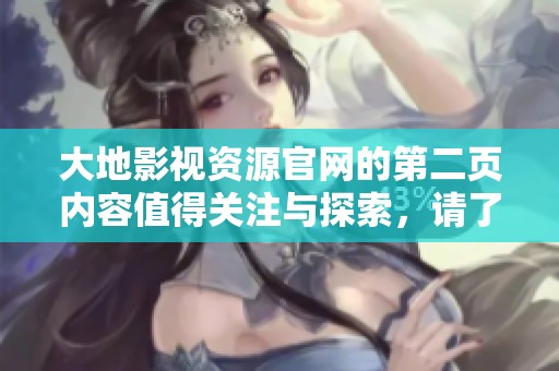大地影视资源官网的第二页内容值得关注与探索，请了解更多详细信息