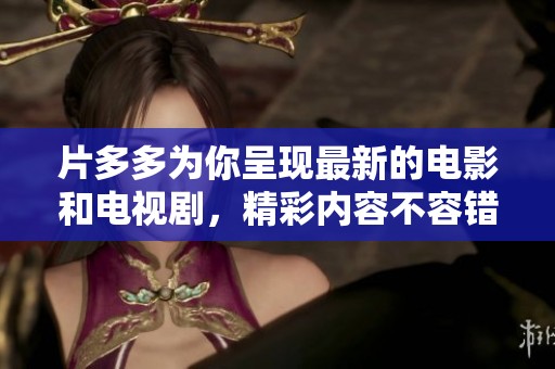 片多多为你呈现最新的电影和电视剧，精彩内容不容错过！