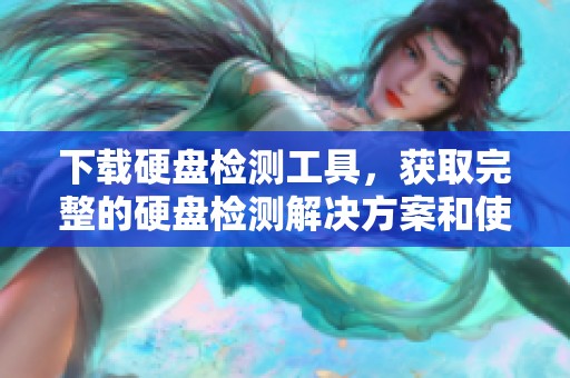 下载硬盘检测工具，获取完整的硬盘检测解决方案和使用方法