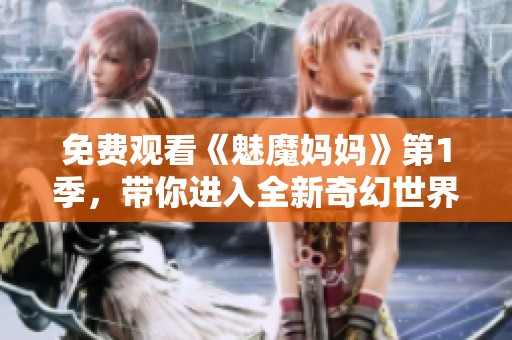 免费观看《魅魔妈妈》第1季，带你进入全新奇幻世界的精彩旅程！