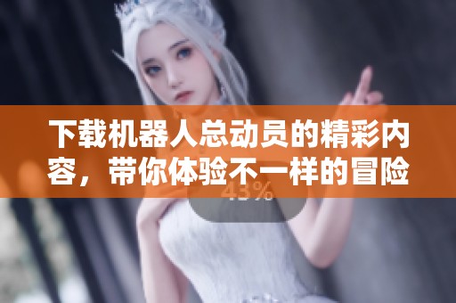 下载机器人总动员的精彩内容，带你体验不一样的冒险之旅