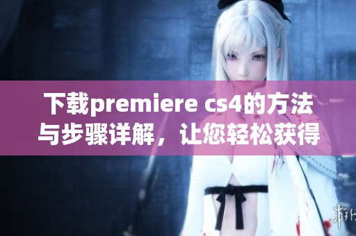下载premiere cs4的方法与步骤详解，让您轻松获得该软件使用体验