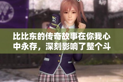 比比东的传奇故事在你我心中永存，深刻影响了整个斗罗大陆的历史进程。