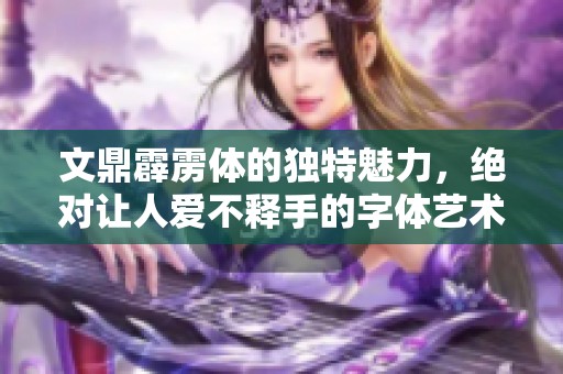 文鼎霹雳体的独特魅力，绝对让人爱不释手的字体艺术