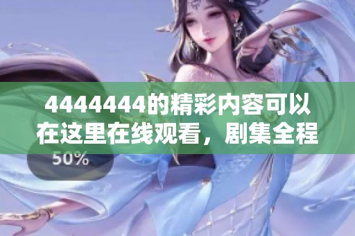 4444444的精彩内容可以在这里在线观看，剧集全程免费观看体验！