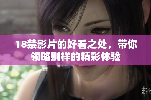 18禁影片的好看之处，带你领略别样的精彩体验