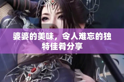 婆婆的美味，令人难忘的独特佳肴分享