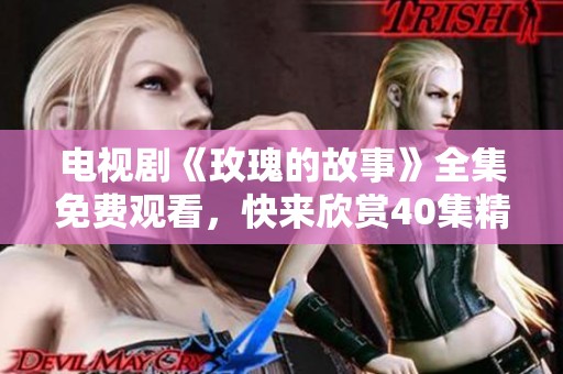电视剧《玫瑰的故事》全集免费观看，快来欣赏40集精彩内容！