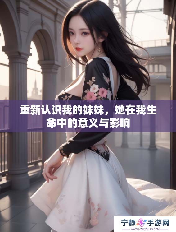 重新认识我的妹妹，她在我生命中的意义与影响