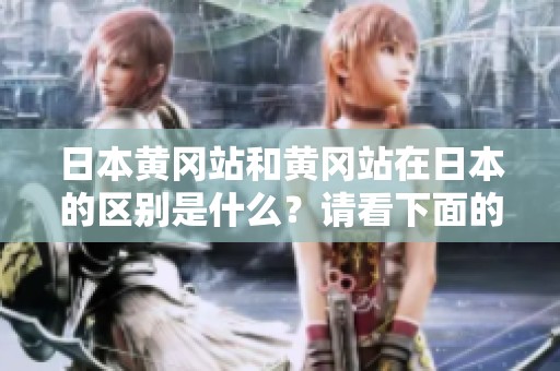 日本黄冈站和黄冈站在日本的区别是什么？请看下面的详细对比分析。