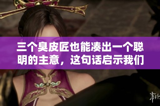 三个臭皮匠也能凑出一个聪明的主意，这句话启示我们团队合作的重要性