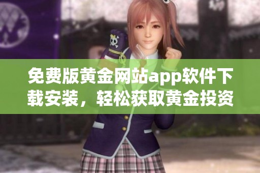 免费版黄金网站app软件下载安装，轻松获取黄金投资新体验