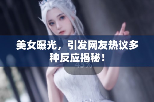 美女曝光，引发网友热议多种反应揭秘！