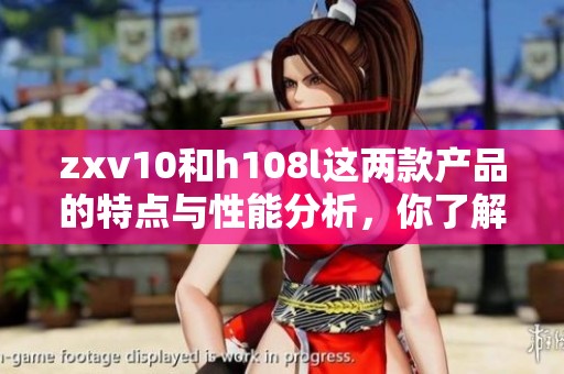 zxv10和h108l这两款产品的特点与性能分析，你了解它们吗