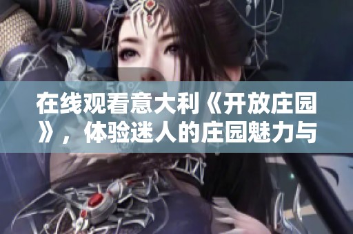 在线观看意大利《开放庄园》，体验迷人的庄园魅力与文化魅力