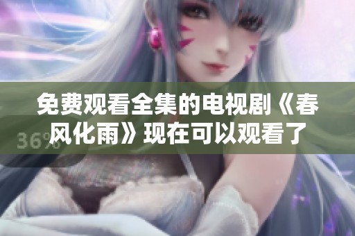 免费观看全集的电视剧《春风化雨》现在可以观看了