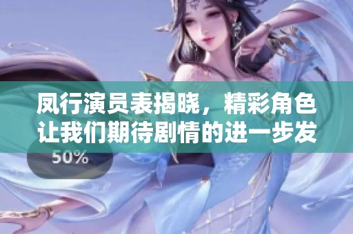 凤行演员表揭晓，精彩角色让我们期待剧情的进一步发展
