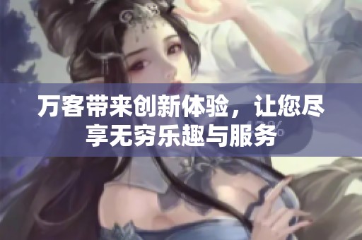 万客带来创新体验，让您尽享无穷乐趣与服务