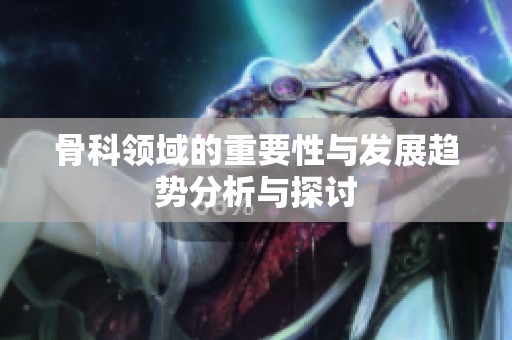 骨科领域的重要性与发展趋势分析与探讨