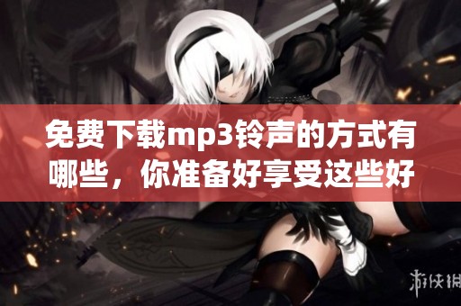 免费下载mp3铃声的方式有哪些，你准备好享受这些好听的铃声了吗