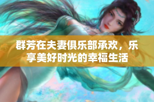 群芳在夫妻俱乐部承欢，乐享美好时光的幸福生活
