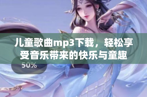 儿童歌曲mp3下载，轻松享受音乐带来的快乐与童趣