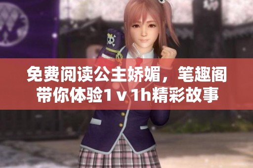 免费阅读公主娇媚，笔趣阁带你体验1ⅴ1h精彩故事