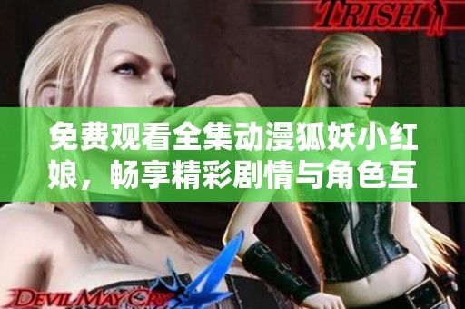 免费观看全集动漫狐妖小红娘，畅享精彩剧情与角色互动。