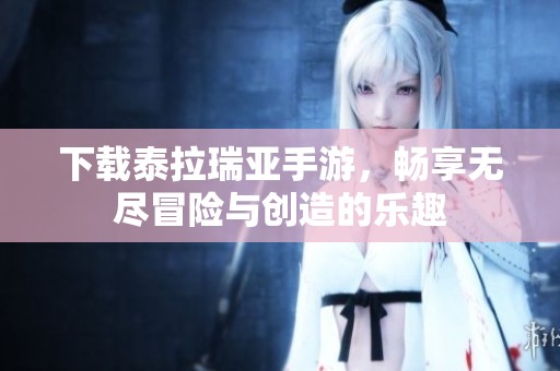 下载泰拉瑞亚手游，畅享无尽冒险与创造的乐趣