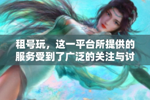 租号玩，这一平台所提供的服务受到了广泛的关注与讨论