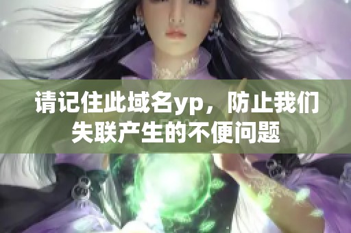 请记住此域名yp，防止我们失联产生的不便问题