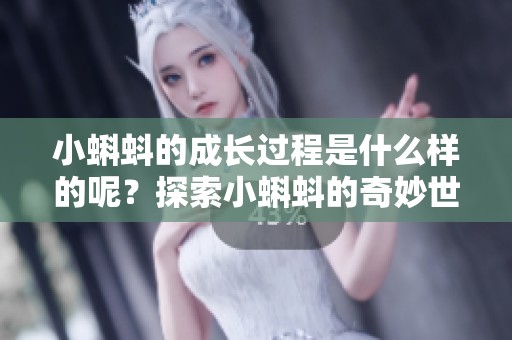 小蝌蚪的成长过程是什么样的呢？探索小蝌蚪的奇妙世界与变化。
