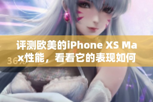 评测欧美的iPhone XS Max性能，看看它的表现如何