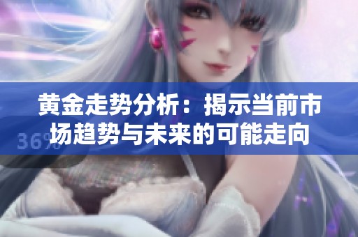 黄金走势分析：揭示当前市场趋势与未来的可能走向