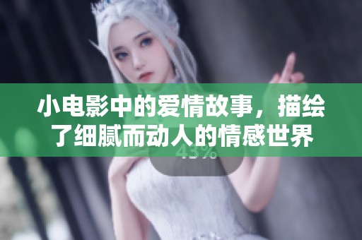 小电影中的爱情故事，描绘了细腻而动人的情感世界