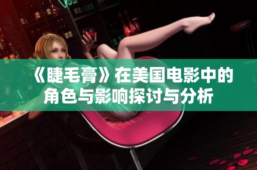 《睫毛膏》在美国电影中的角色与影响探讨与分析