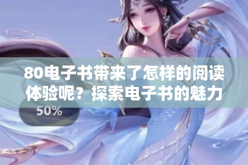 80电子书带来了怎样的阅读体验呢？探索电子书的魅力与优势。