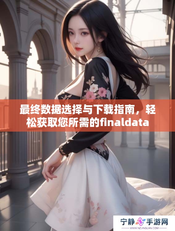 最终数据选择与下载指南，轻松获取您所需的finaldata