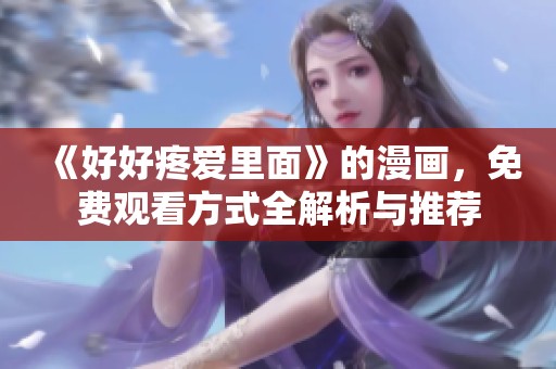 《好好疼爱里面》的漫画，免费观看方式全解析与推荐
